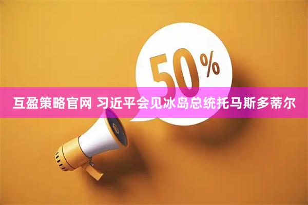 互盈策略官网 习近平会见冰岛总统托马斯多蒂尔