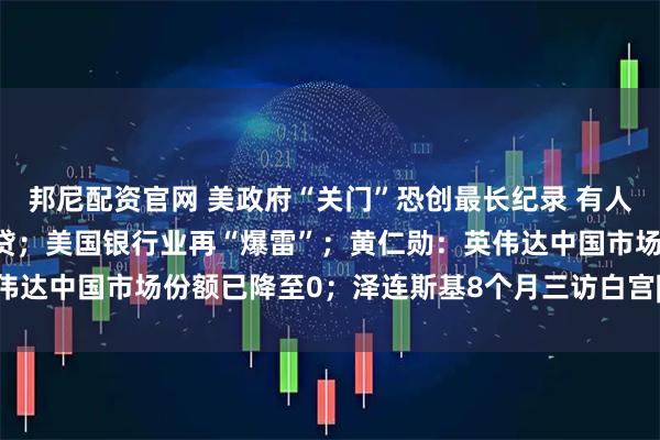邦尼配资官网 美政府“关门”恐创最长纪录 有人靠兼职糊口 有人延迟还贷；美国银行业再“爆雷”；黄仁勋：英伟达中国市场份额已降至0；泽连斯基8个月三访白宫| 一周国际财经