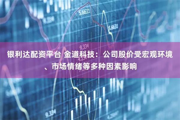 银利达配资平台 金道科技：公司股价受宏观环境、市场情绪等多种因素影响