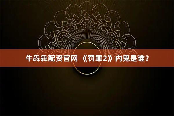 牛犇犇配资官网 《罚罪2》内鬼是谁？