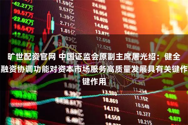 旷世配资官网 中国证监会原副主席屠光绍：健全投融资协调功能对资本市场服务高质量发展具有关键作用