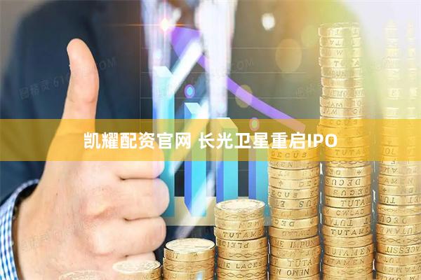 凯耀配资官网 长光卫星重启IPO