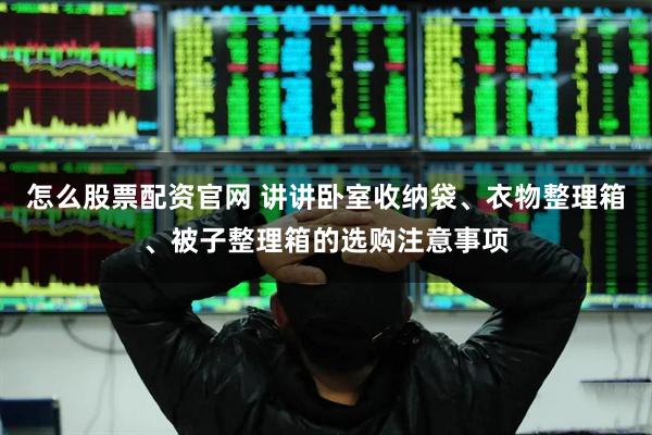 怎么股票配资官网 讲讲卧室收纳袋、衣物整理箱、被子整理箱的选购注意事项