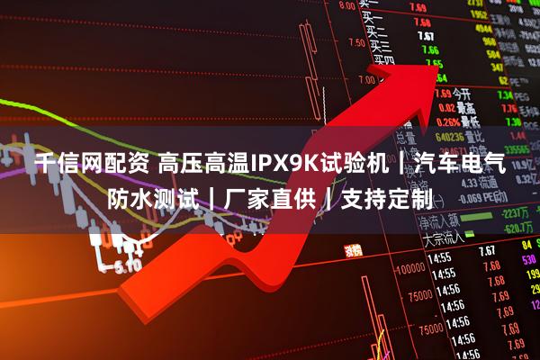 千信网配资 高压高温IPX9K试验机｜汽车电气防水测试｜厂家直供｜支持定制
