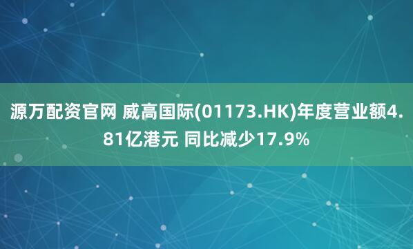 源万配资官网 威高国际(01173.HK)年度营业额4.81亿港元 同比减少17.9%