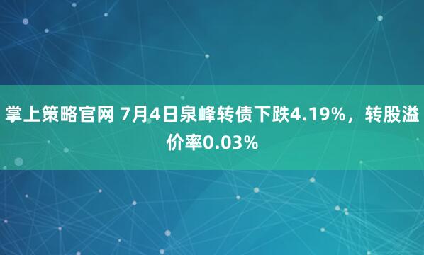 掌上策略官网 7月4日泉峰转债下跌4.19%，转股溢价率0.03%