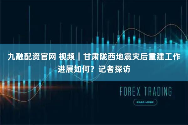 九融配资官网 视频｜甘肃陇西地震灾后重建工作进展如何？记者探访