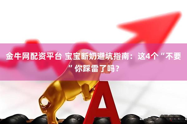 金牛网配资平台 宝宝断奶避坑指南：这4个“不要”你踩雷了吗？